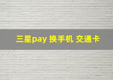 三星pay 换手机 交通卡